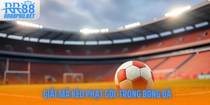 Giải mã kèo phạt góc trong bóng đá